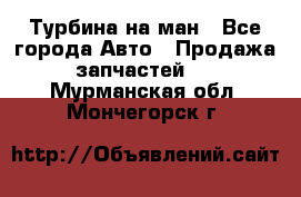 Турбина на ман - Все города Авто » Продажа запчастей   . Мурманская обл.,Мончегорск г.